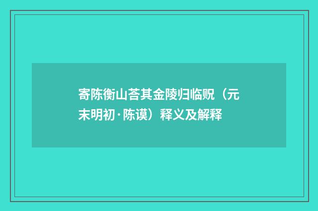 寄陈衡山荅其金陵归临贶（元末明初·陈谟）释义及解释