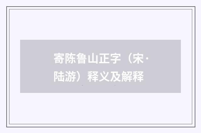 寄陈鲁山正字（宋·陆游）释义及解释