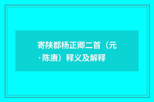 寄陕郡杨正卿二首（元·陈赓）释义及解释