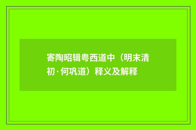 寄陶昭辑粤西道中（明末清初·何巩道）释义及解释