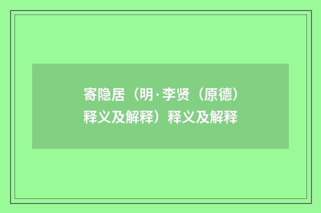 寄隐居（明·李贤（原德）释义及解释）释义及解释