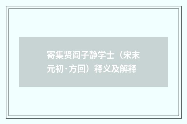 寄集贤阎子静学士（宋末元初·方回）释义及解释