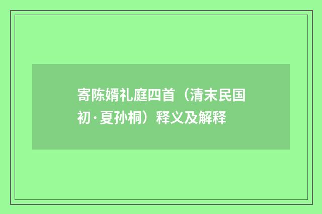寄陈婿礼庭四首（清末民国初·夏孙桐）释义及解释