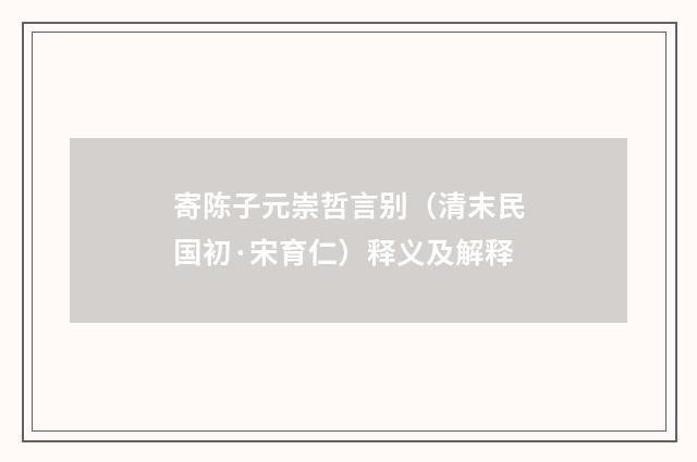 寄陈子元崇哲言别（清末民国初·宋育仁）释义及解释