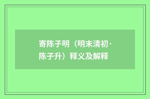 寄陈子明（明末清初·陈子升）释义及解释