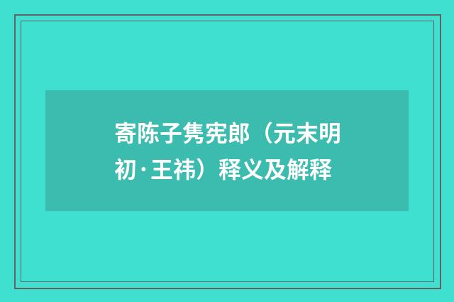 寄陈子隽宪郎（元末明初·王祎）释义及解释