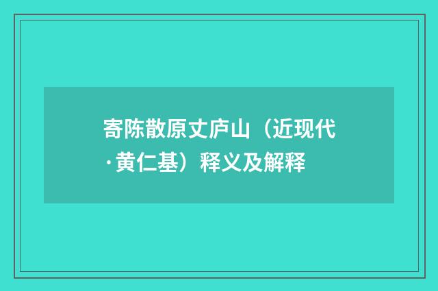 寄陈散原丈庐山（近现代·黄仁基）释义及解释