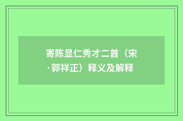寄陈显仁秀才二首（宋·郭祥正）释义及解释