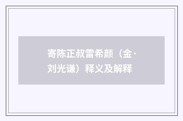 寄陈正叔雷希颜（金·刘光谦）释义及解释