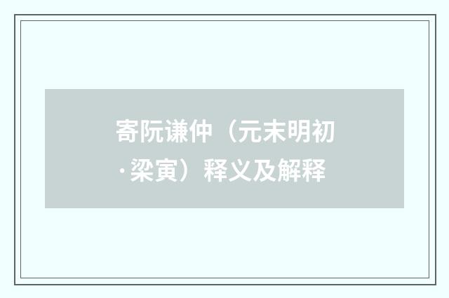 寄阮谦仲（元末明初·梁寅）释义及解释