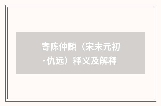 寄陈仲麟（宋末元初·仇远）释义及解释