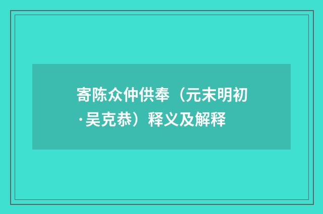 寄陈众仲供奉（元末明初·吴克恭）释义及解释