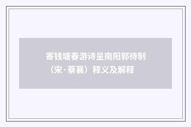 寄钱塘春游诗呈南阳郭待制（宋·蔡襄）释义及解释