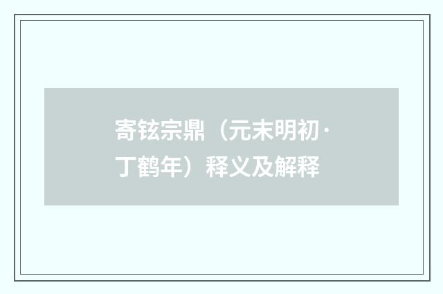 寄铉宗鼎（元末明初·丁鹤年）释义及解释