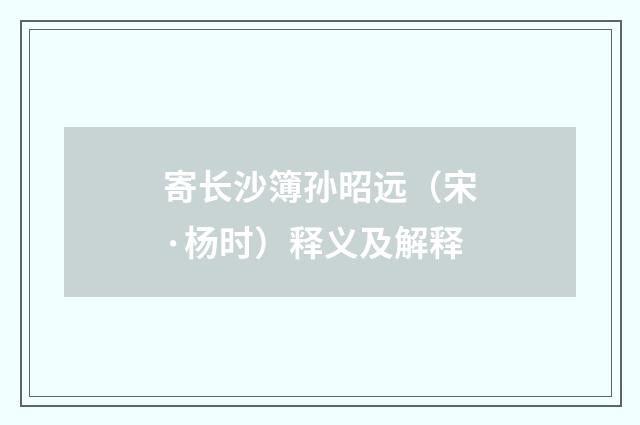 寄长沙簿孙昭远（宋·杨时）释义及解释