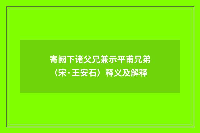 寄阙下诸父兄兼示平甫兄弟（宋·王安石）释义及解释