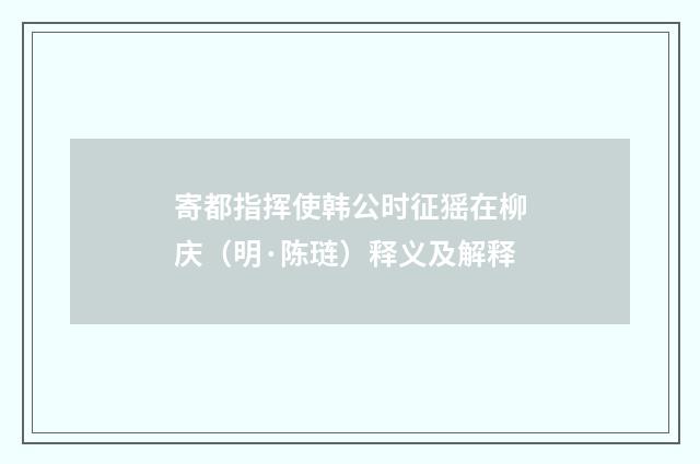 寄都指挥使韩公时征猺在柳庆（明·陈琏）释义及解释