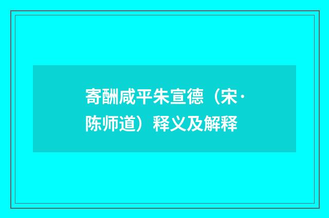寄酬咸平朱宣德（宋·陈师道）释义及解释