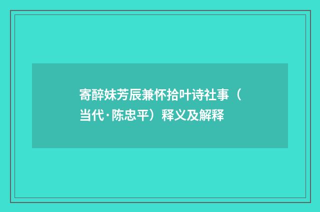 寄醉妹芳辰兼怀拾叶诗社事（当代·陈忠平）释义及解释