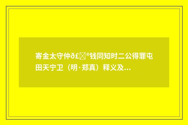 寄金太守仲𣌮钱同知时二公得罪屯田天宁卫（明·郑真）释义及解释
