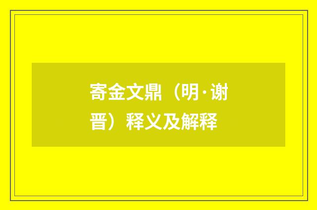 寄金文鼎（明·谢晋）释义及解释