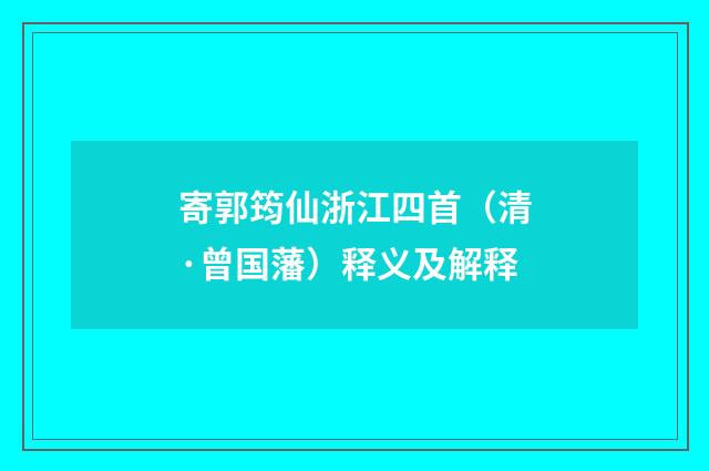 寄郭筠仙浙江四首（清·曾国藩）释义及解释