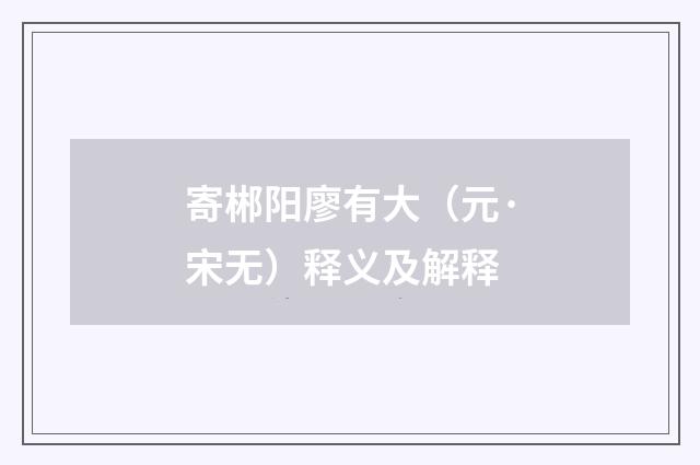 寄郴阳廖有大（元·宋无）释义及解释