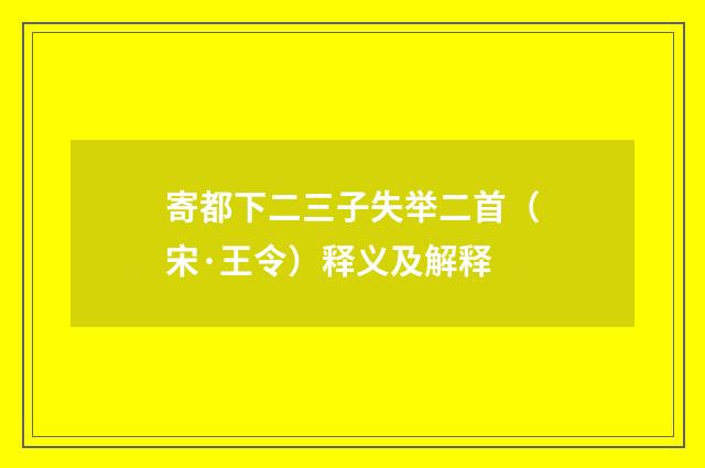 寄都下二三子失举二首（宋·王令）释义及解释