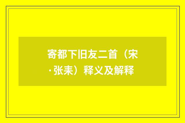 寄都下旧友二首（宋·张耒）释义及解释