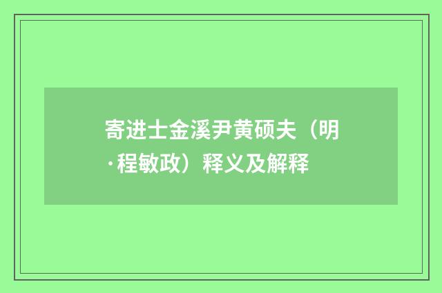 寄进士金溪尹黄硕夫（明·程敏政）释义及解释