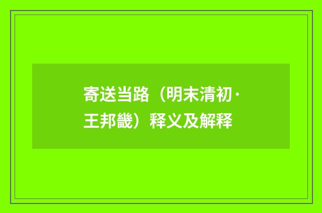 寄送当路（明末清初·王邦畿）释义及解释
