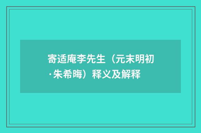 寄适庵李先生（元末明初·朱希晦）释义及解释