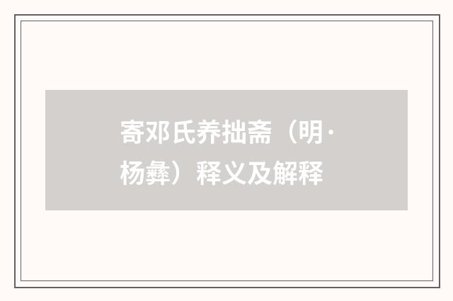 寄邓氏养拙斋（明·杨彝）释义及解释