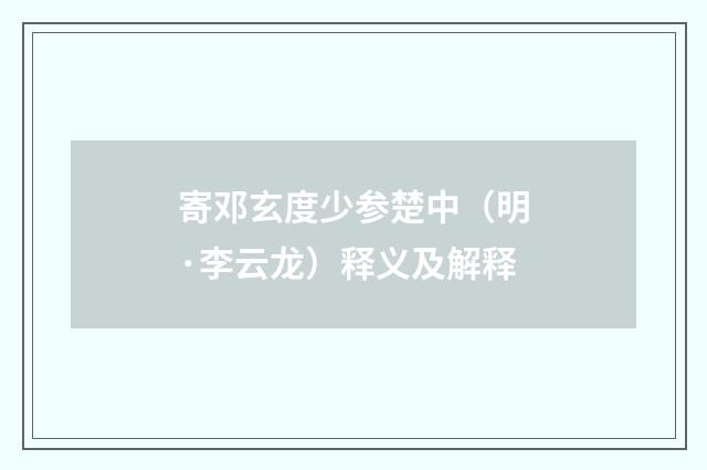 寄邓玄度少参楚中（明·李云龙）释义及解释