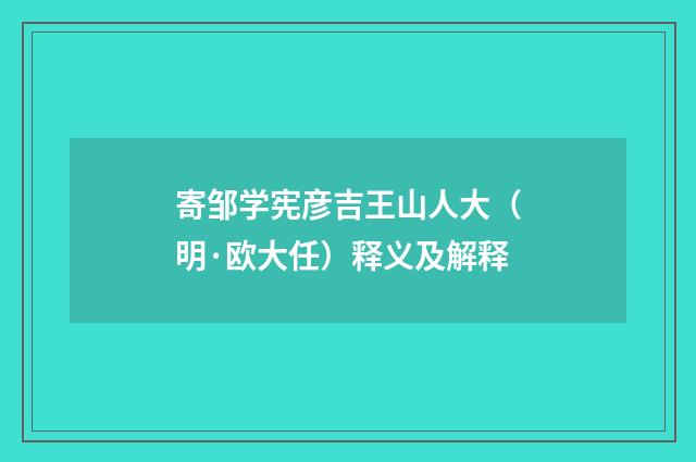寄邹学宪彦吉王山人大（明·欧大任）释义及解释
