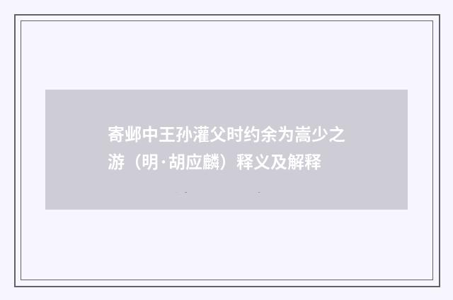 寄邺中王孙灌父时约余为嵩少之游（明·胡应麟）释义及解释