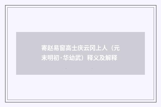 寄赵易窗高士庆云冈上人（元末明初·华幼武）释义及解释