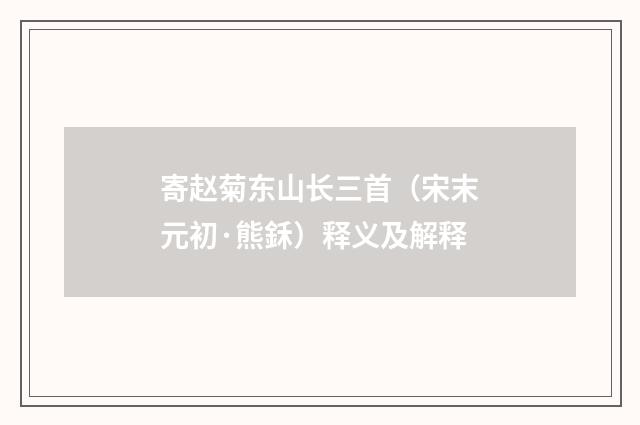 寄赵菊东山长三首（宋末元初·熊鉌）释义及解释