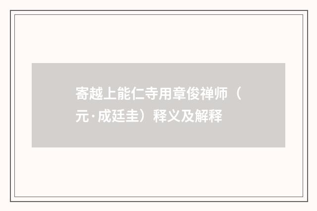 寄越上能仁寺用章俊禅师（元·成廷圭）释义及解释