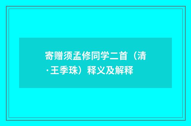 寄赠须孟修同学二首（清·王季珠）释义及解释