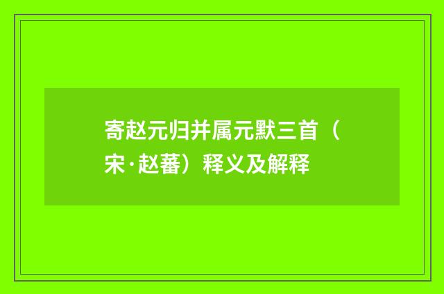 寄赵元归并属元默三首（宋·赵蕃）释义及解释