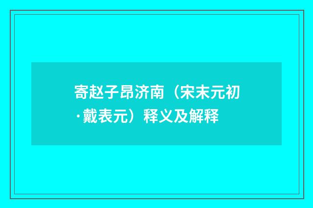 寄赵子昂济南（宋末元初·戴表元）释义及解释