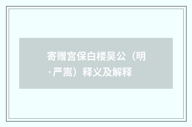 寄赠宫保白楼吴公（明·严嵩）释义及解释