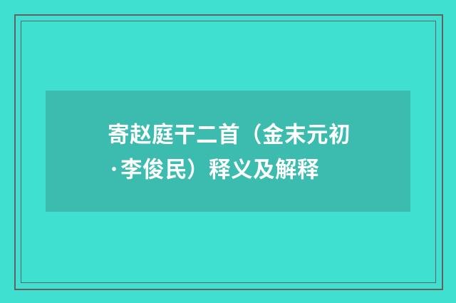 寄赵庭干二首（金末元初·李俊民）释义及解释