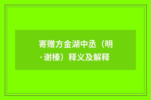 寄赠方金湖中丞（明·谢榛）释义及解释