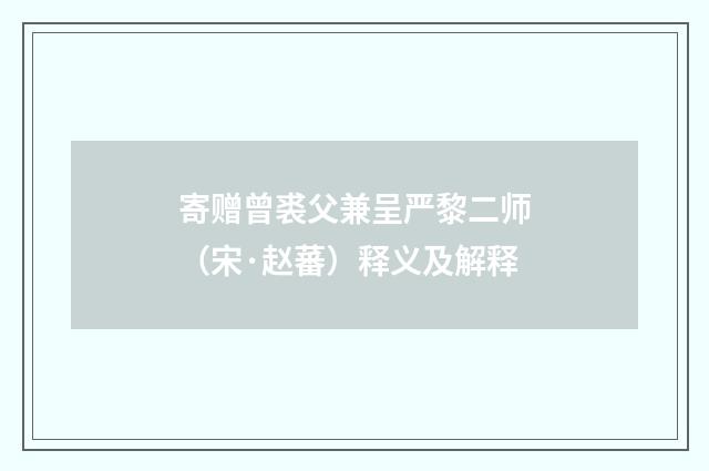 寄赠曾裘父兼呈严黎二师（宋·赵蕃）释义及解释