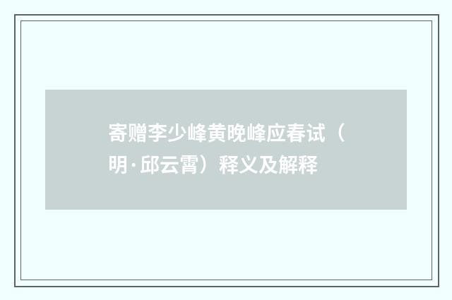 寄赠李少峰黄晚峰应春试（明·邱云霄）释义及解释