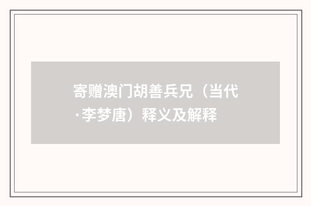 寄赠澳门胡善兵兄（当代·李梦唐）释义及解释