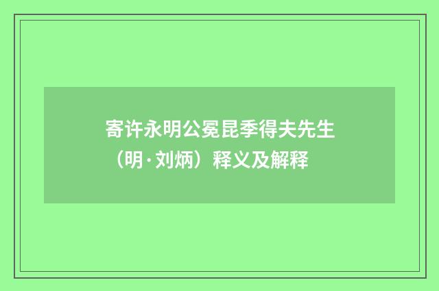 寄许永明公冕昆季得夫先生（明·刘炳）释义及解释