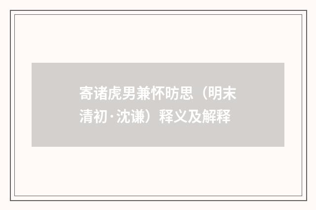 寄诸虎男兼怀昉思（明末清初·沈谦）释义及解释